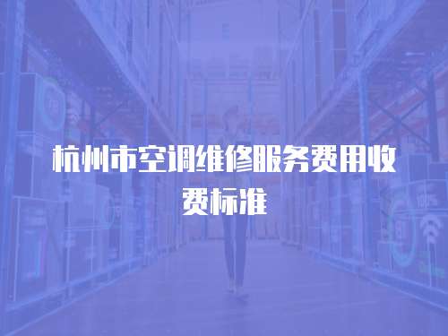 杭州市空調維修服務費用收費標準
