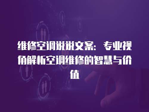維修空調(diào)說說文案：專業(yè)視角解析空調(diào)維修的智慧與價值