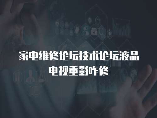 家電維修論壇技術論壇液晶電視重影咋修
