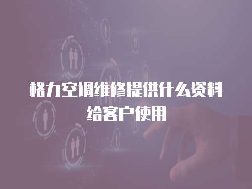 格力空調維修提供什么資料給客戶使用