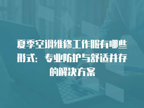 夏季空調維修工作服有哪些形式：專業防護與舒適并存的解決方案