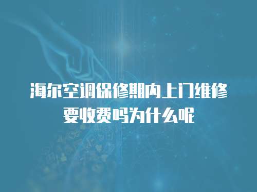 海爾空調(diào)保修期內(nèi)上門維修要收費(fèi)嗎為什么呢