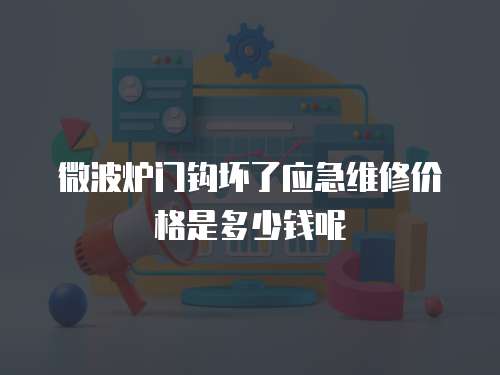 微波爐門鉤壞了應急維修價格是多少錢呢