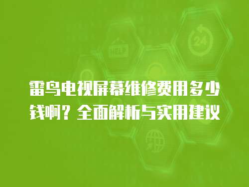雷鳥電視屏幕維修費用多少錢啊？全面解析與實用建議