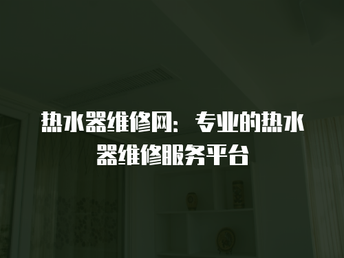 熱水器維修網：專業的熱水器維修服務平臺