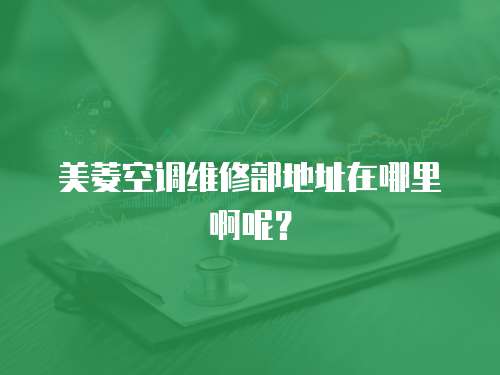 美菱空調維修部地址在哪里啊呢？