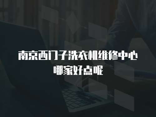 南京西門子洗衣機維修中心哪家好點呢