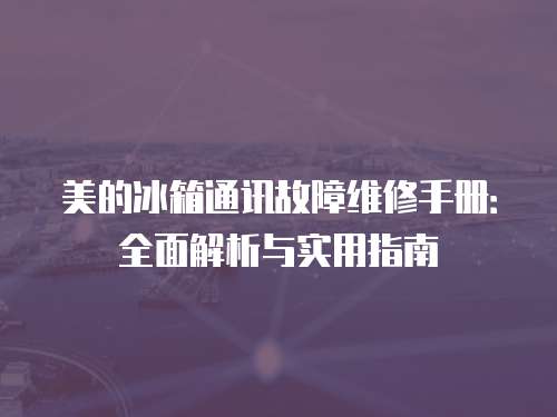 美的冰箱通訊故障維修手冊：全面解析與實用指南