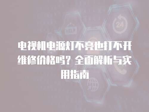 電視機電源燈不亮也打不開維修價格嗎？全面解析與實用指南