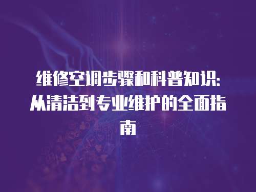 維修空調步驟和科普知識：從清潔到專業維護的全面指南