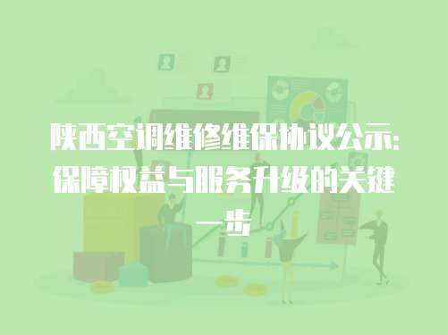 陜西空調維修維保協議公示：保障權益與服務升級的關鍵一步