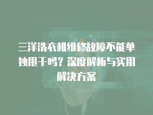 三洋洗衣機維修故障不能單獨甩干嗎？深度解析與實用解決方案
