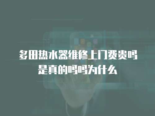 多田熱水器維修上門費貴嗎是真的嗎嗎為什么