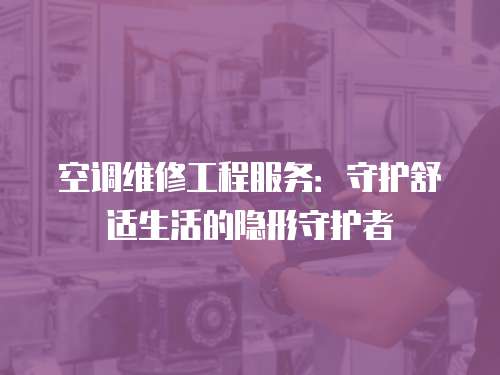 空調維修工程服務：守護舒適生活的隱形守護者