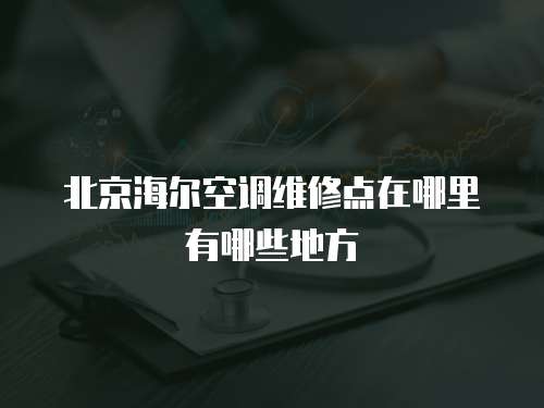 北京海爾空調維修點在哪里有哪些地方