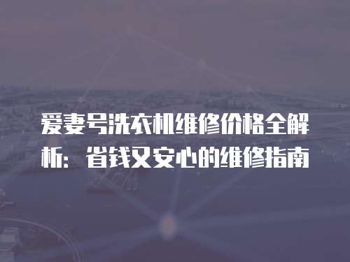 愛妻號洗衣機維修價格全解析：省錢又安心的維修指南