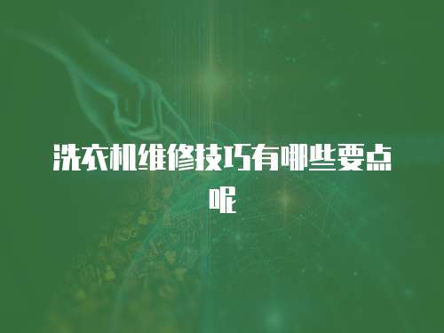 洗衣機維修技巧有哪些要點呢