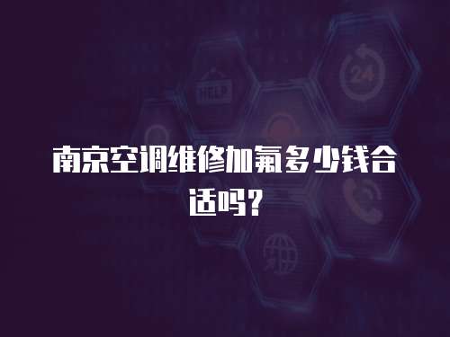 南京空調維修加氟多少錢合適嗎？