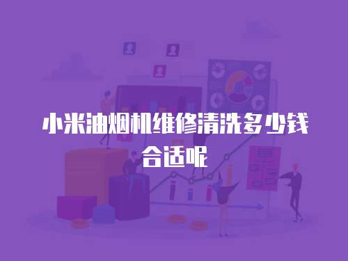 小米油煙機維修清洗多少錢合適呢