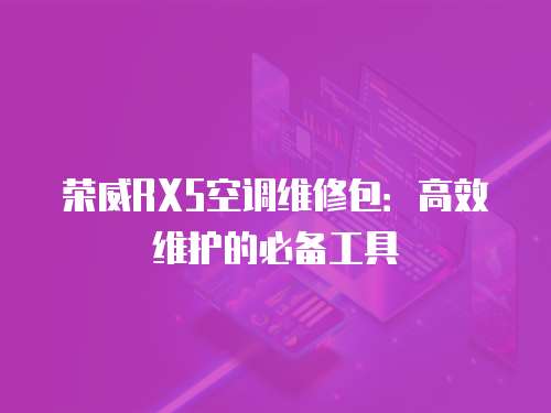 榮威RX5空調維修包：高效維護的必備工具