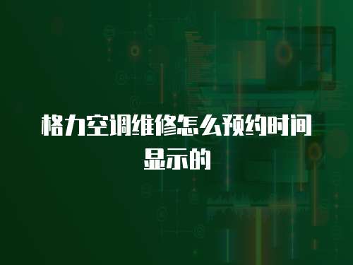 格力空調(diào)維修怎么預(yù)約時間顯示的