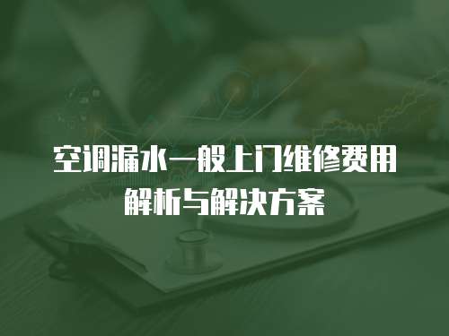 空調漏水一般上門維修費用解析與解決方案