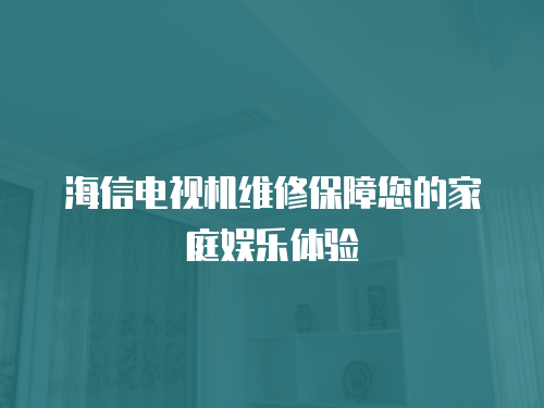 海信電視機維修保障您的家庭娛樂體驗