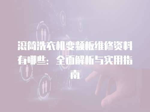 滾筒洗衣機變頻板維修資料有哪些：全面解析與實用指南