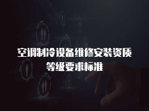 空調制冷設備維修安裝資質等級要求標準