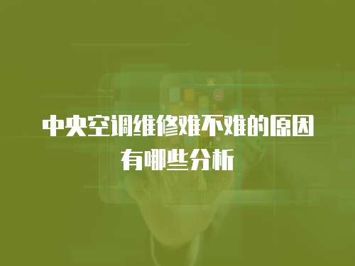 中央空調(diào)維修難不難的原因有哪些分析