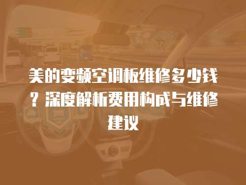 美的變頻空調板維修多少錢？深度解析費用構成與維修建議