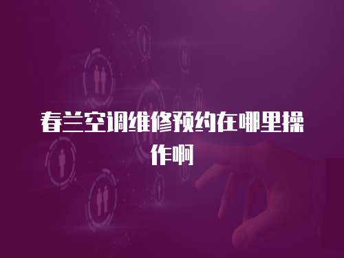 春蘭空調維修預約在哪里操作啊