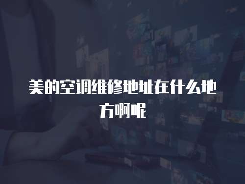 美的空調維修地址在什么地方啊呢