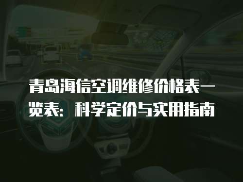 青島海信空調維修價格表一覽表：科學定價與實用指南