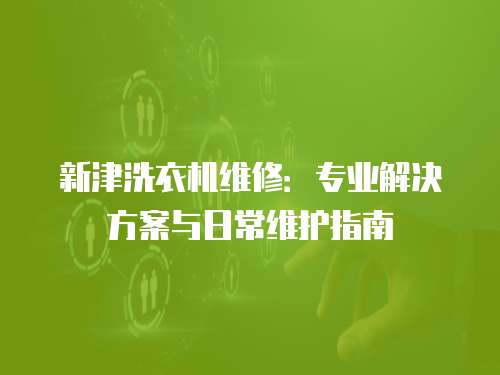 新津洗衣機(jī)維修：專(zhuān)業(yè)解決方案與日常維護(hù)指南