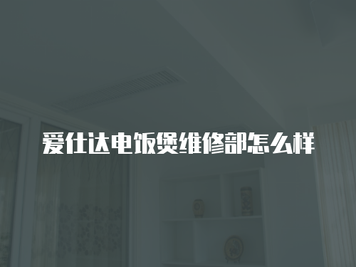 愛仕達電飯煲維修部怎么樣