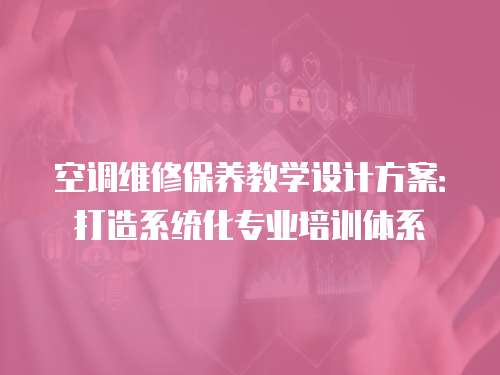 空調(diào)維修保養(yǎng)教學(xué)設(shè)計(jì)方案：打造系統(tǒng)化專業(yè)培訓(xùn)體系