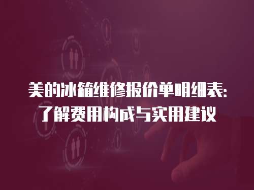 美的冰箱維修報價單明細表：了解費用構成與實用建議