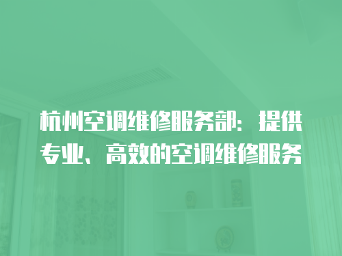 杭州空調(diào)維修服務(wù)部：提供專業(yè)、高效的空調(diào)維修服務(wù)