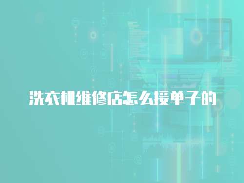 洗衣機維修店怎么接單子的
