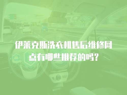 伊萊克斯洗衣機售后維修網點有哪些推薦的嗎？