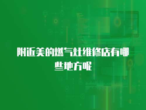 附近美的燃氣灶維修店有哪些地方呢