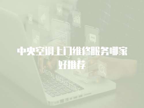 中央空調上門維修服務哪家好推薦