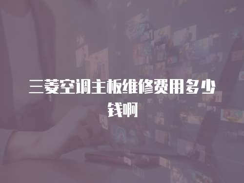 三菱空調主板維修費用多少錢啊
