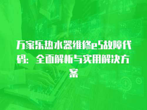 萬家樂熱水器維修e5故障代碼：全面解析與實用解決方案