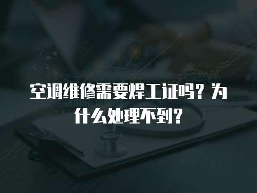 空調維修需要焊工證嗎？為什么處理不到？