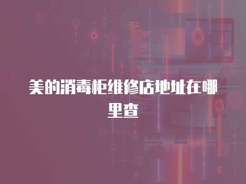 美的消毒柜維修店地址在哪里查