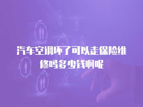 汽車空調壞了可以走保險維修嗎多少錢啊呢