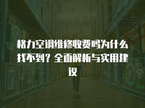 格力空調維修收費嗎為什么找不到？全面解析與實用建議