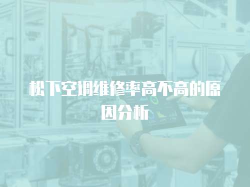 松下空調維修率高不高的原因分析